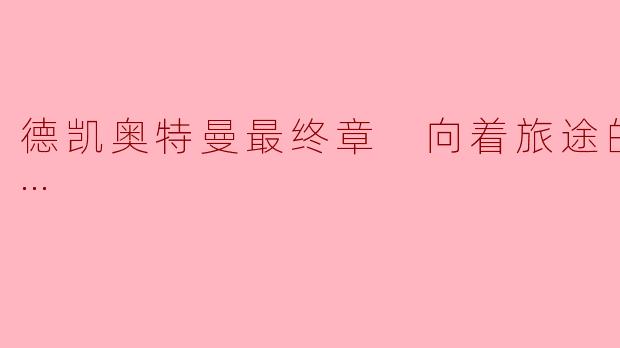 《德凯奥特曼最终章向着旅途的彼岸……》的核心主题是什么？它与系列TV结局如何衔接？